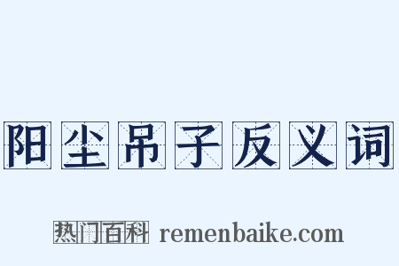阳尘吊子反义词是什么意思的图片